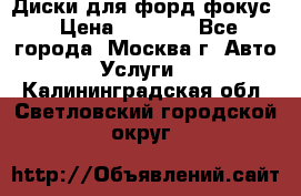 Диски для форд фокус › Цена ­ 6 000 - Все города, Москва г. Авто » Услуги   . Калининградская обл.,Светловский городской округ 